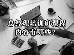 總經理培訓班課程內容有哪些？附培訓方案！